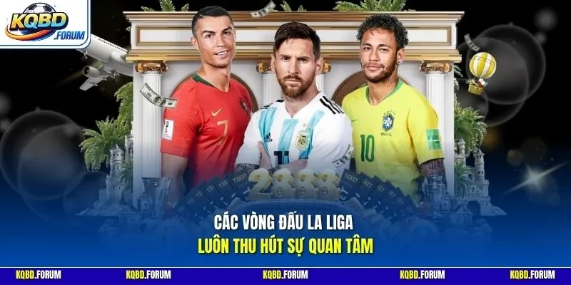 Các vòng đấu La Liga luôn thu hút sự quan tâm