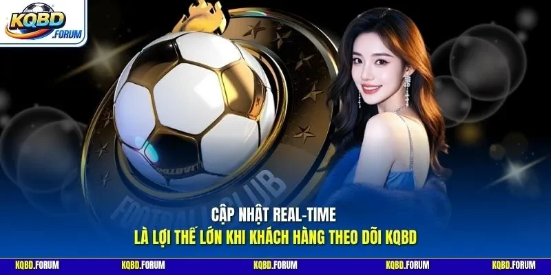 Cập nhật real-time là lợi thế lớn khi khách hàng theo dõi KQBD