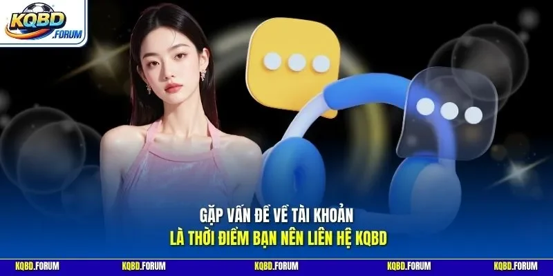 Gặp vấn đề về tài khoản là thời điểm bạn nên liên hệ KQBD