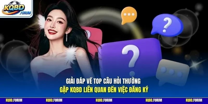 Giải đáp về top câu hỏi thường gặp KQBD liên quan đến việc đăng ký