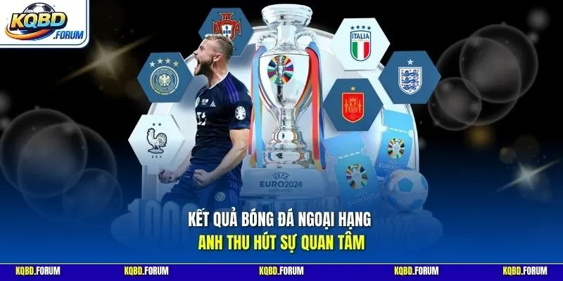 Kết quả bóng đá Ngoại Hạng Anh thu hút sự quan tâm