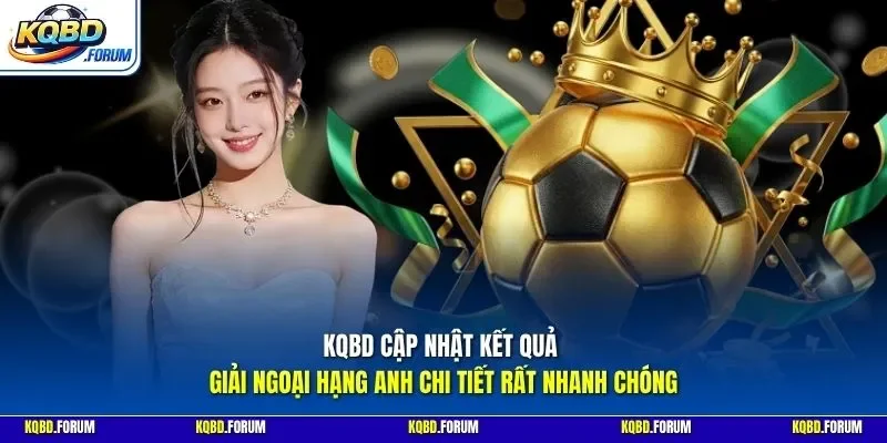 KQBD cập nhật kết quả giải Ngoại hạng Anh chi tiết rất nhanh chóng