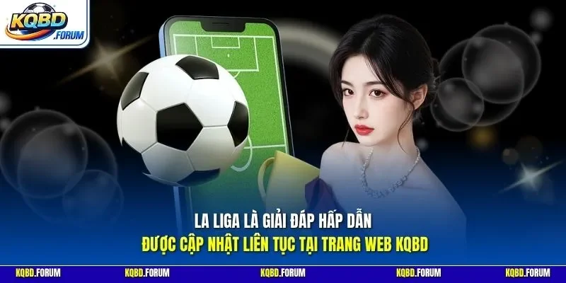 La Liga là giải đáp hấp dẫn được cập nhật liên tục tại trang web KQBD